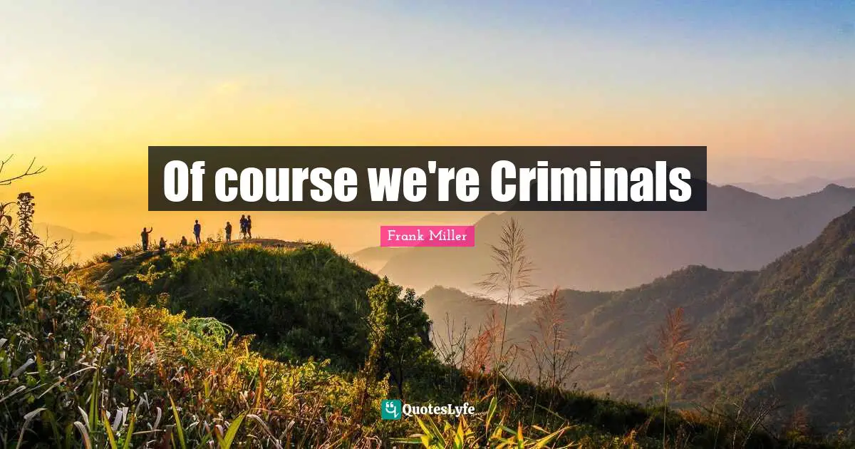 Of course we're Criminals