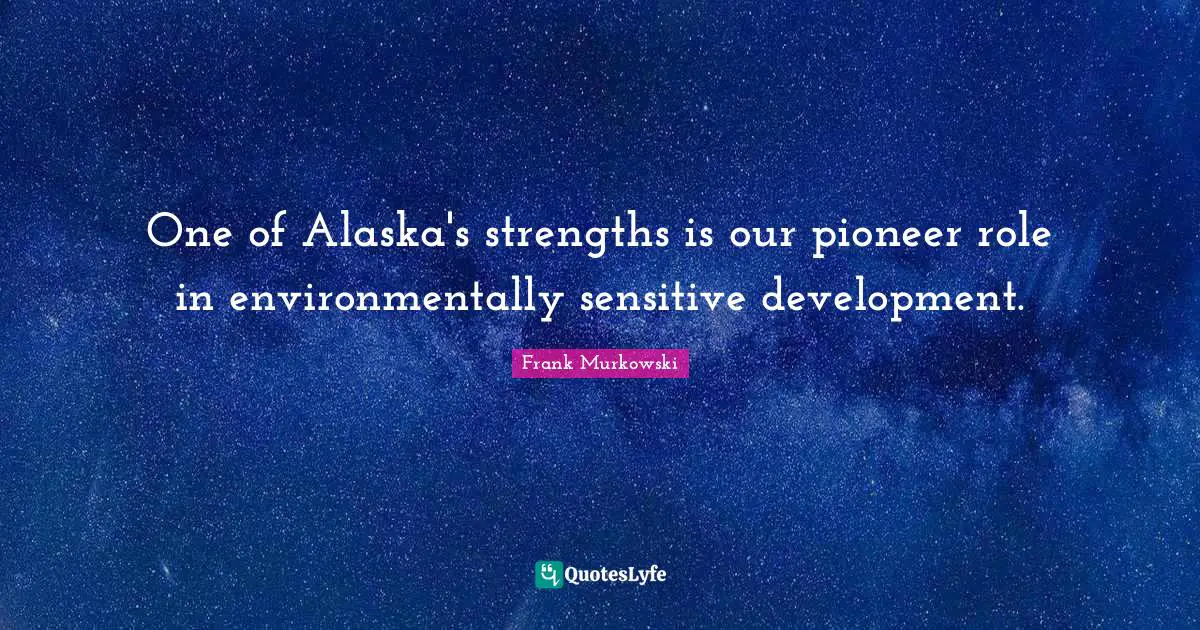 One of Alaska's strengths is our pioneer role in environmentally sensitive development.