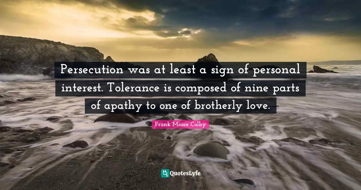 Nine Quotes: "Persecution was at least a sign of personal interest. Tolerance is composed of nine parts of apathy to one of brotherly love."