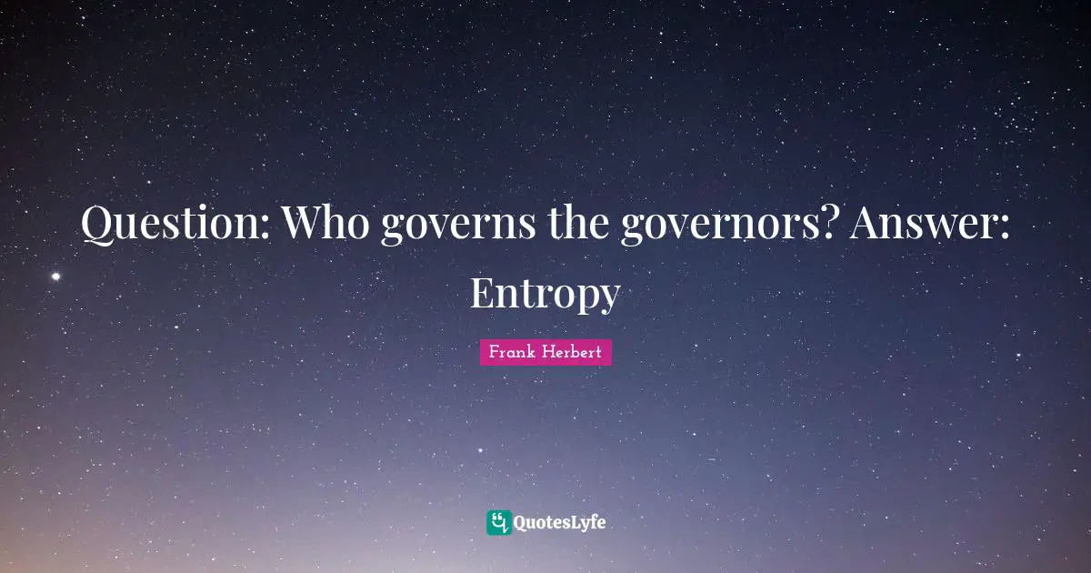 Frank Herbert Quotes: "Question: Who governs the governors? Answer: Entropy"