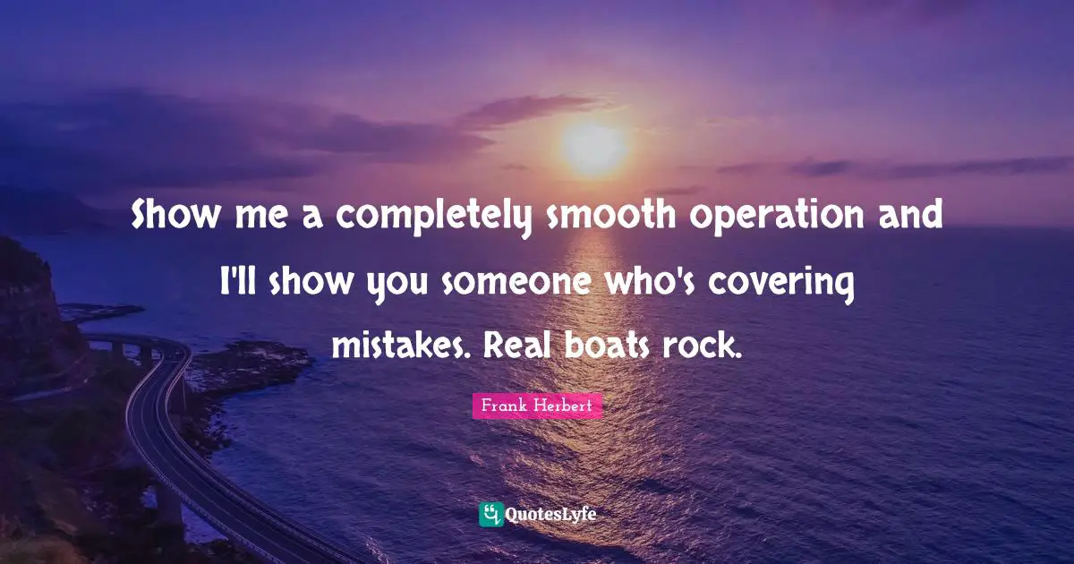 Covering Quotes: "Show me a completely smooth operation and I'll show you someone who's covering mistakes. Real boats rock."