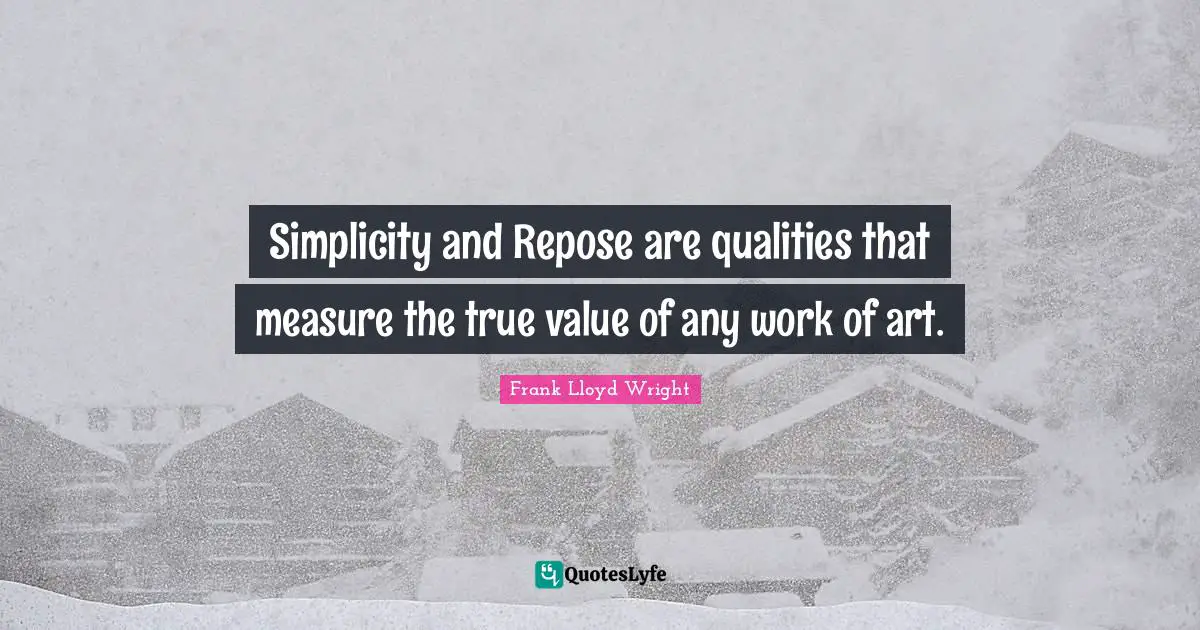 Art Quotes: "Simplicity and Repose are qualities that measure the true value of any work of art."