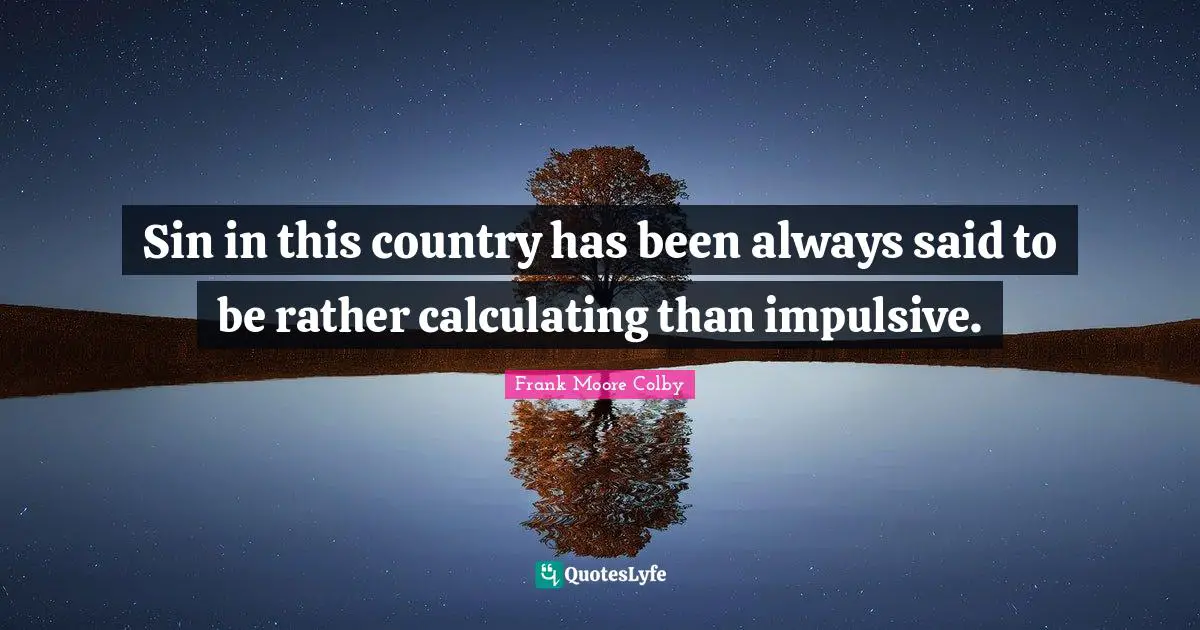 Impulsive Quotes: "Sin in this country has been always said to be rather calculating than impulsive."