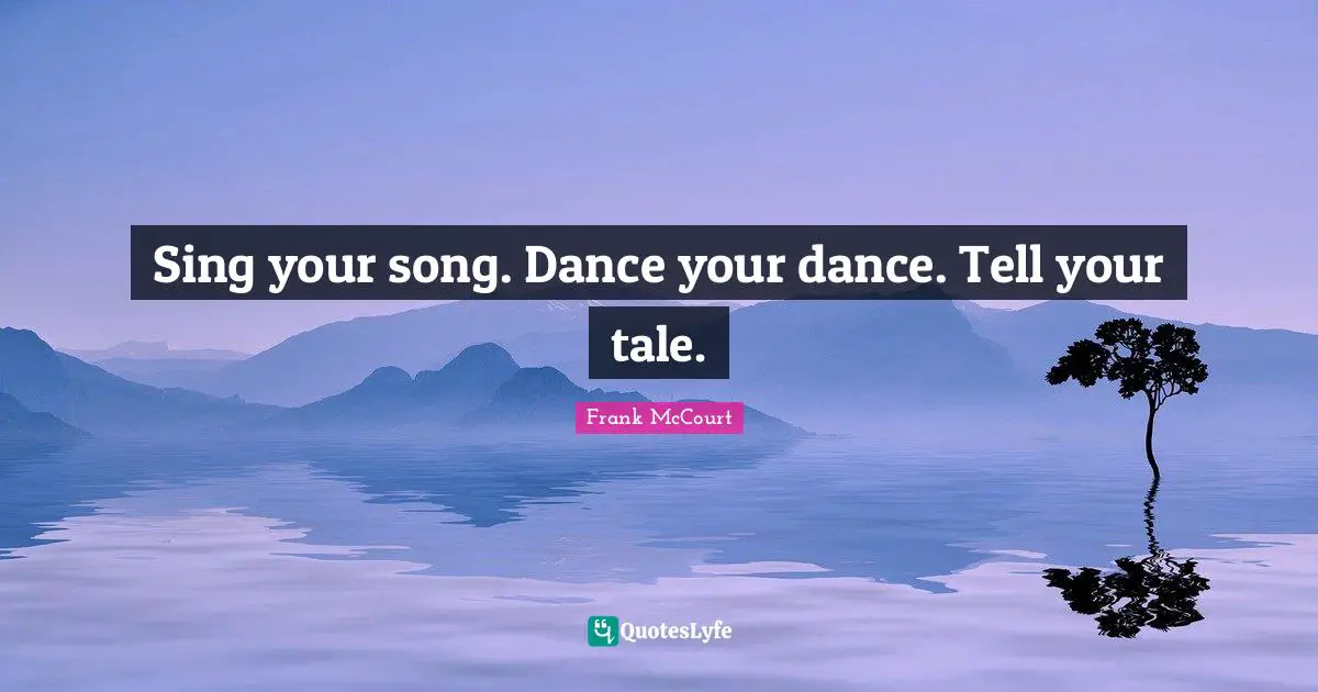 Sing your song. Dance your dance. Tell your tale.