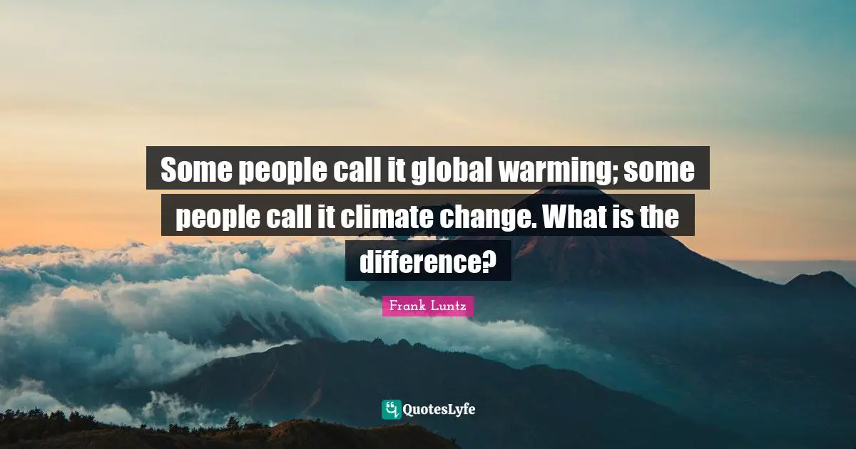 Some people call it global warming; some people call it climate change. What is the difference?