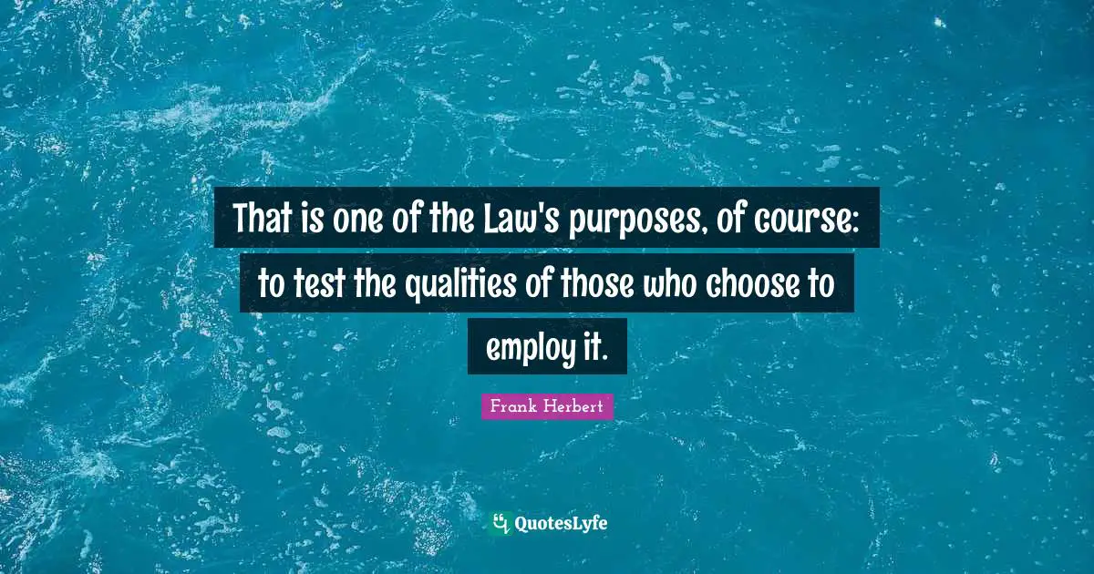 Frank Herbert Quotes: "That is one of the Law's purposes, of course: to test the qualities of those who choose to employ it."