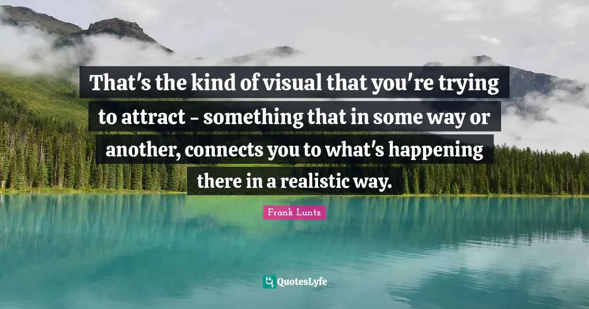 That's the kind of visual that you're trying to attract - something that in some way or another, connects you to what's happening there in a realistic way.