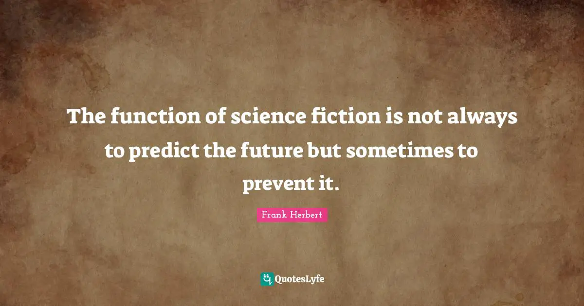Science Fiction Quotes: "The function of science fiction is not always to predict the future but sometimes to prevent it."