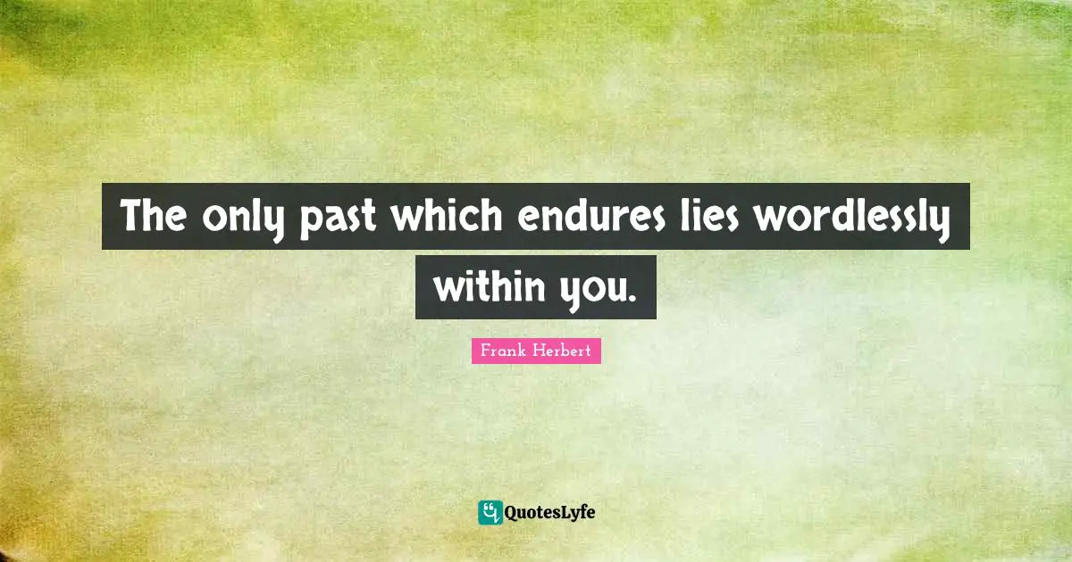 The only past which endures lies wordlessly within you.
