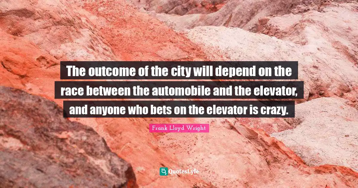 Automobile Quotes: "The outcome of the city will depend on the race between the automobile and the elevator, and anyone who bets on the elevator is crazy."