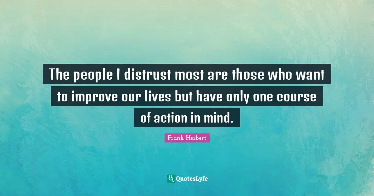 Frank Herbert Quotes: "The people I distrust most are those who want to improve our lives but have only one course of action in mind."
