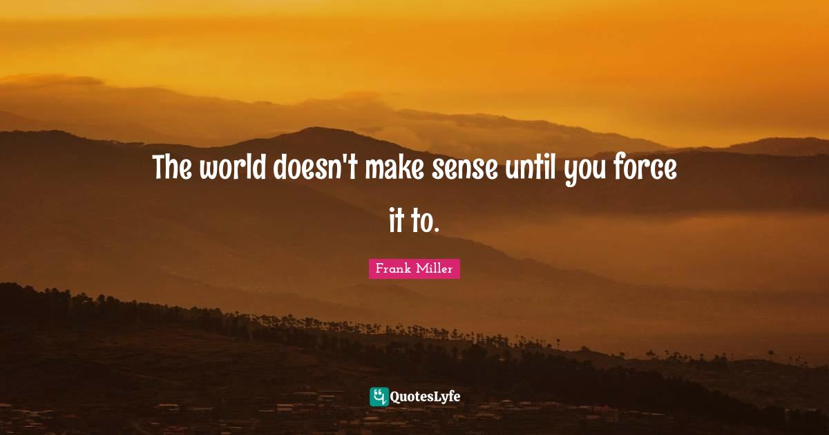 The world doesn't make sense until you force it to.