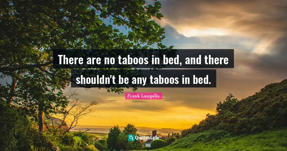 There are no taboos in bed, and there shouldn't be any taboos in bed.
