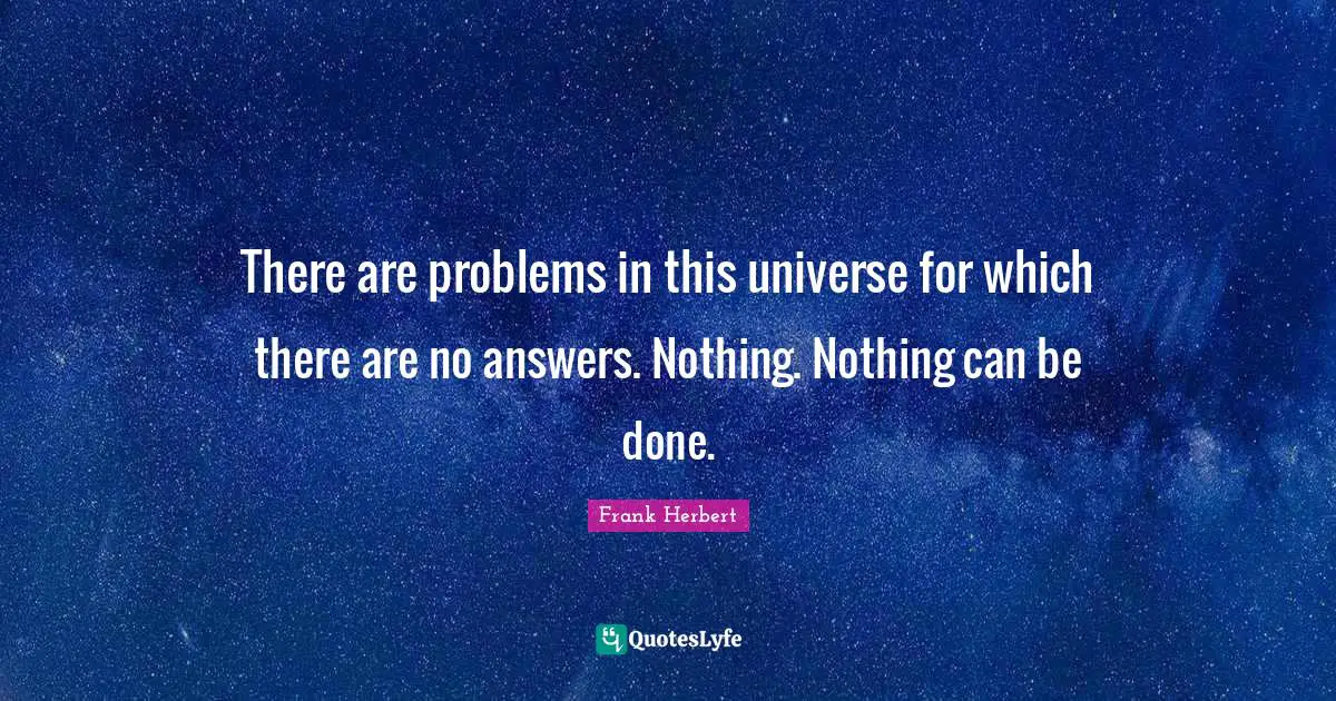 There are problems in this universe for which there are no answers. Nothing. Nothing can be done.