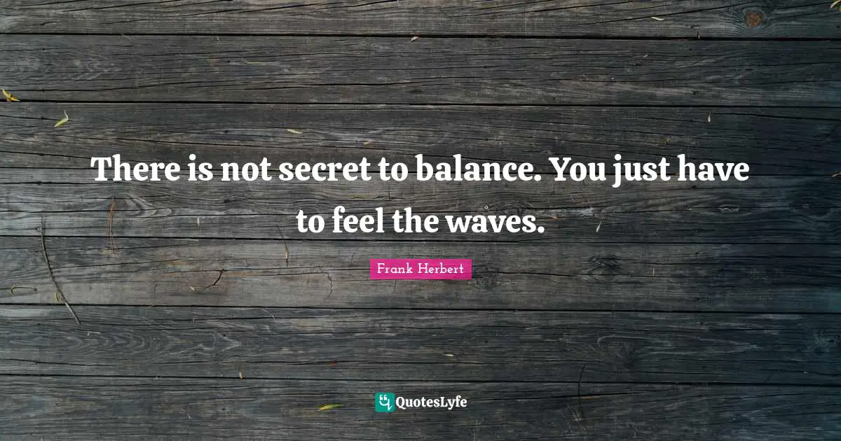 Frank Herbert Quotes: "There is not secret to balance. You just have to feel the waves."