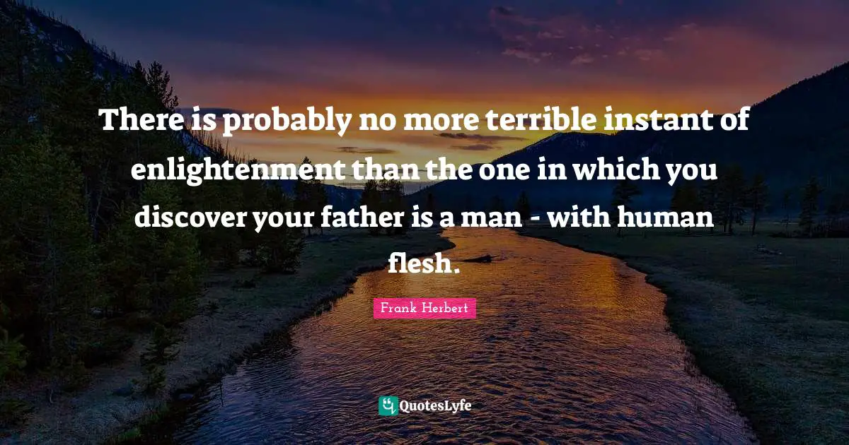 There is probably no more terrible instant of enlightenment than the one in which you discover your father is a man - with human flesh.