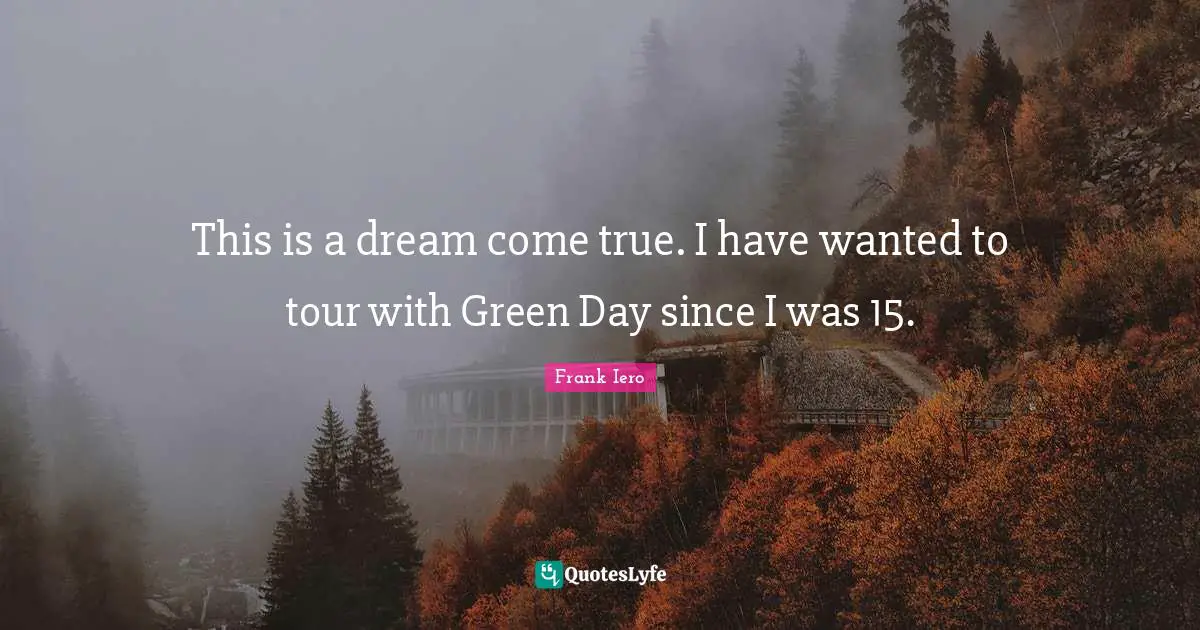 Dreams Come True Quotes: "This is a dream come true. I have wanted to tour with Green Day since I was 15."