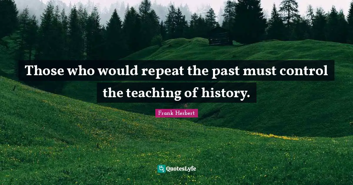 Those who would repeat the past must control the teaching of history.