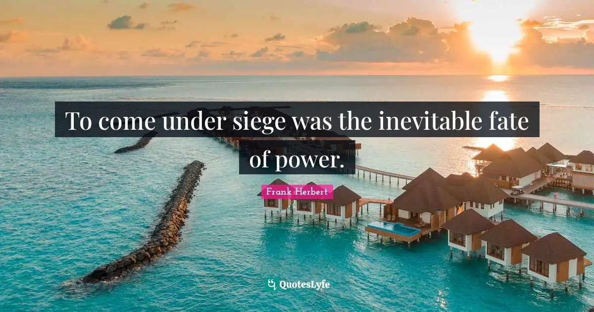 To come under siege was the inevitable fate of power.