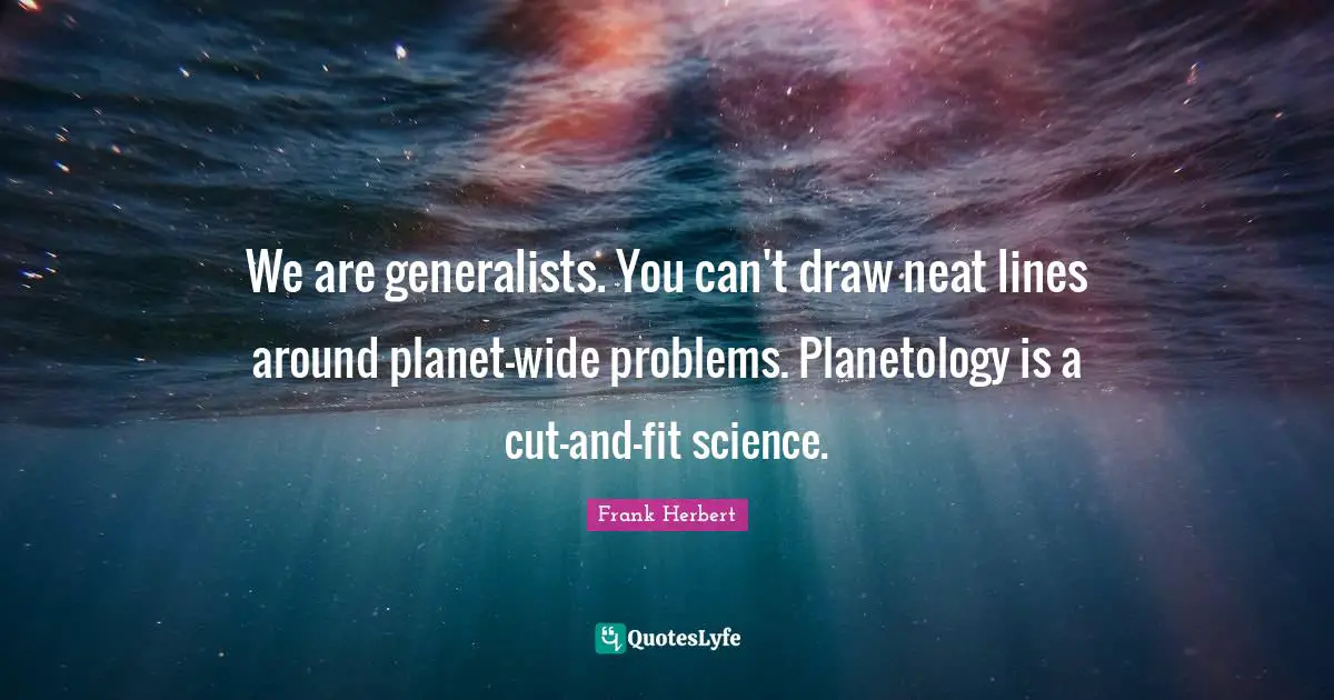 Generalists Quotes: "We are generalists. You can't draw neat lines around planet-wide problems. Planetology is a cut-and-fit science."