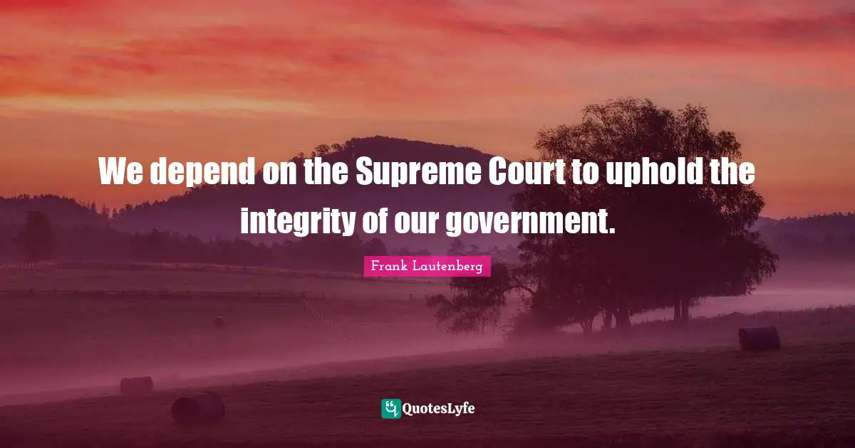 We depend on the Supreme Court to uphold the integrity of our government.