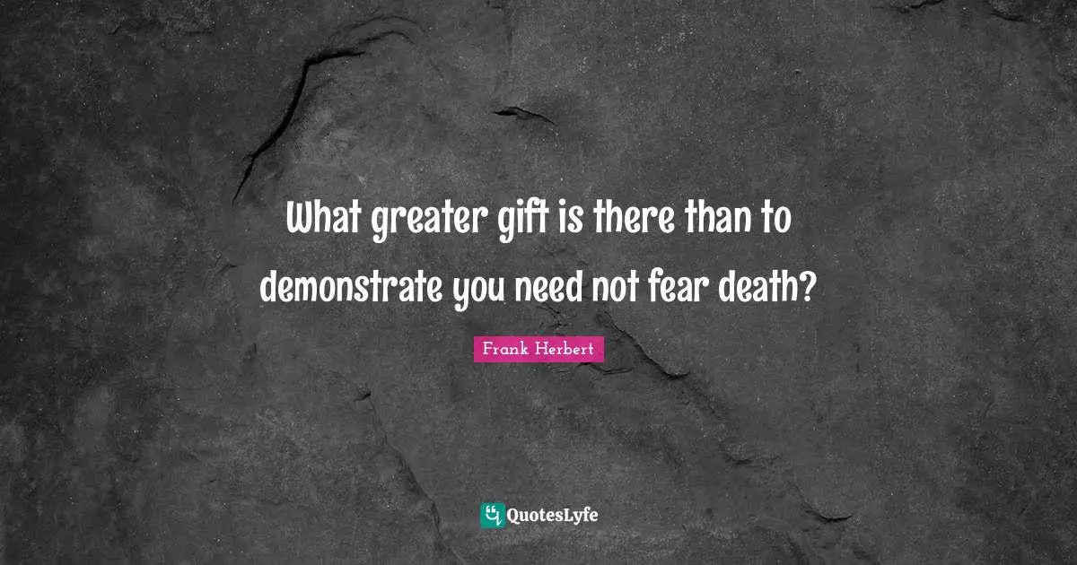 What greater gift is there than to demonstrate you need not fear death?