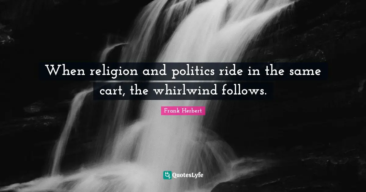 When religion and politics ride in the same cart, the whirlwind follows.