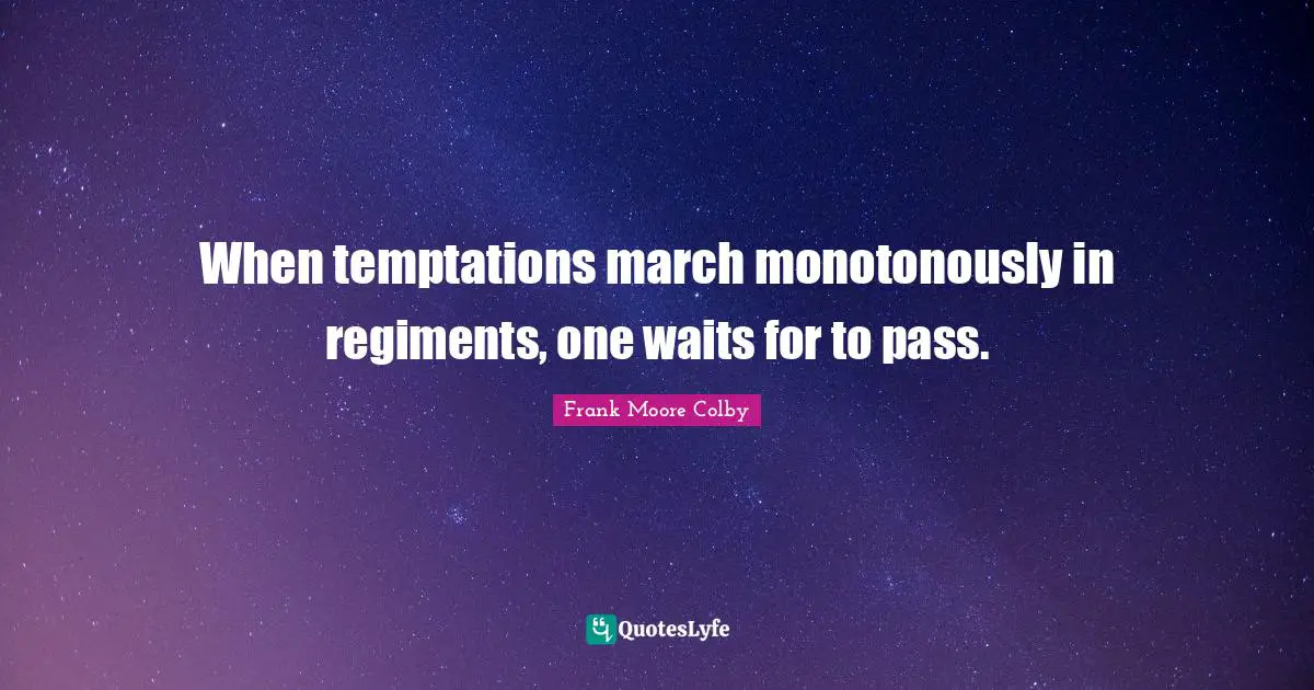 When temptations march monotonously in regiments, one waits for to pass.