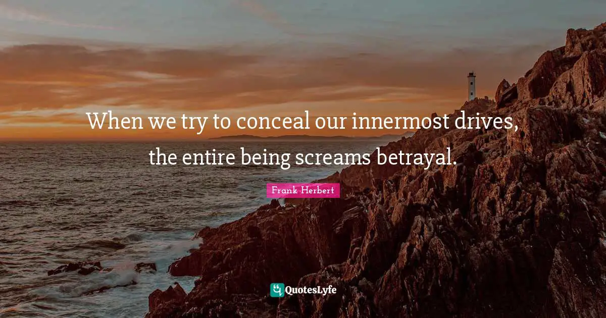 When we try to conceal our innermost drives, the entire being screams betrayal.