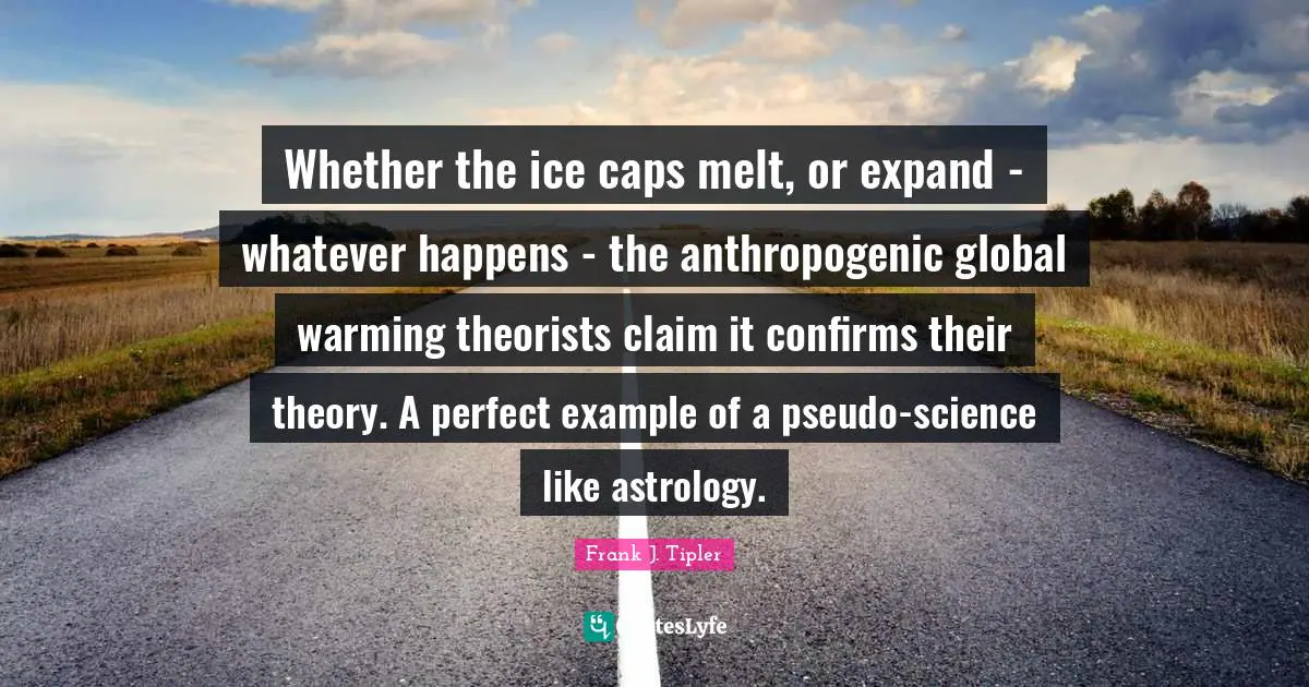 Pseudo Science Quotes: "Whether the ice caps melt, or expand - whatever happens - the anthropogenic global warming theorists claim it confirms their theory. A perfect example of a pseudo-science like astrology."