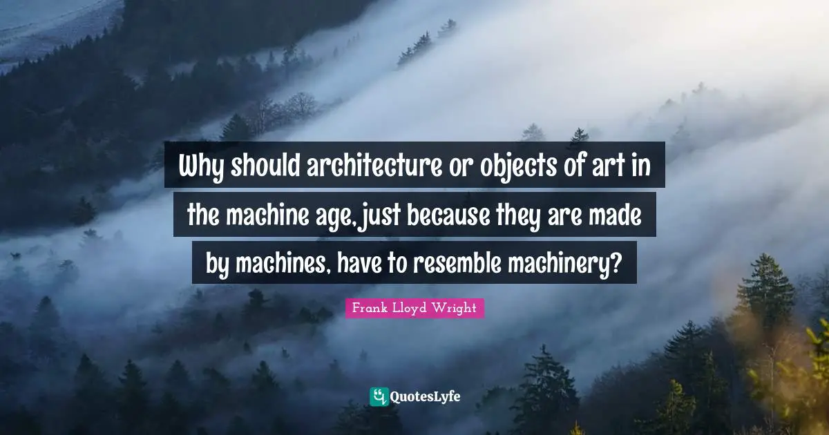 Why should architecture or objects of art in the machine age, just because they are made by machines, have to resemble machinery?