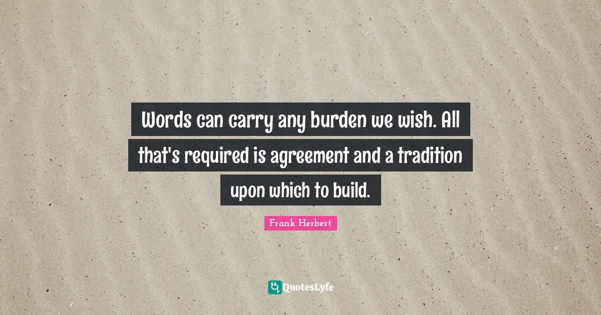 Words can carry any burden we wish. All that's required is agreement and a tradition upon which to build.