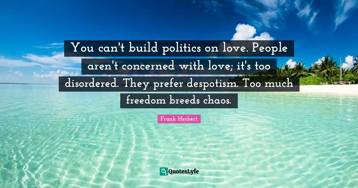 You can't build politics on love. People aren't concerned with love; it's too disordered. They prefer despotism. Too much freedom breeds chaos.
