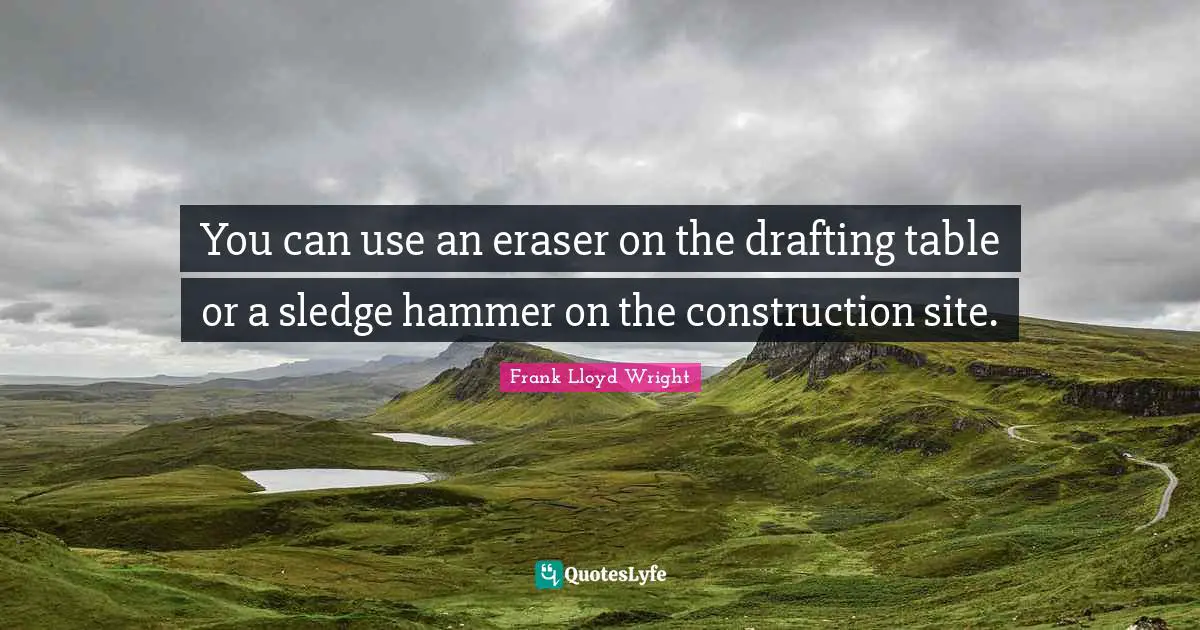 Use Quotes: "You can use an eraser on the drafting table or a sledge hammer on the construction site."