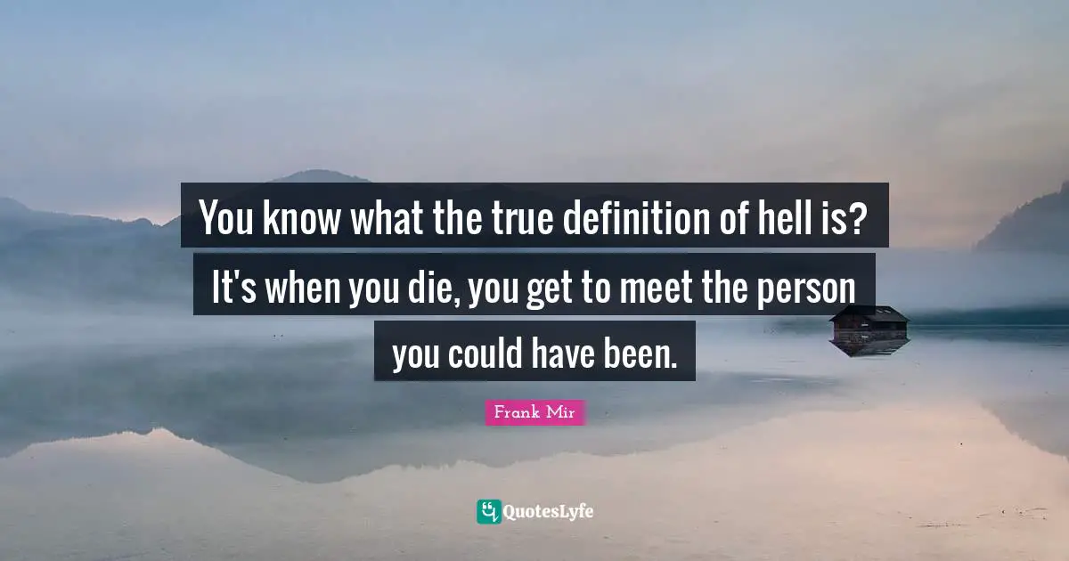 Mma Quotes: "You know what the true definition of hell is? It's when you die, you get to meet the person you could have been."