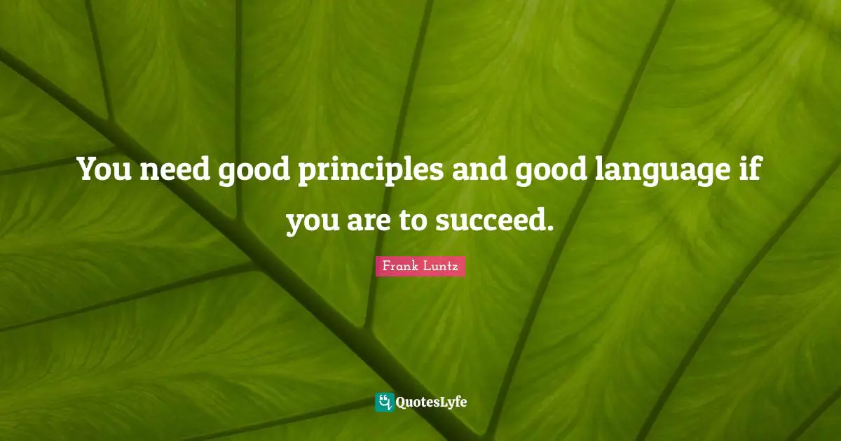 You need good principles and good language if you are to succeed.