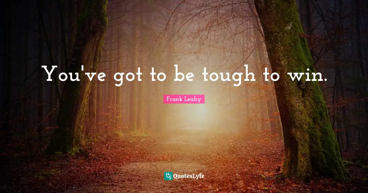 You've got to be tough to win.