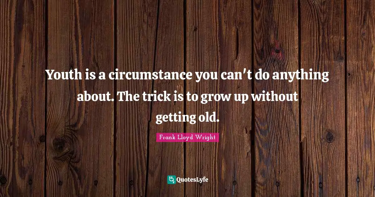Getting Old Quotes: "Youth is a circumstance you can't do anything about. The trick is to grow up without getting old."