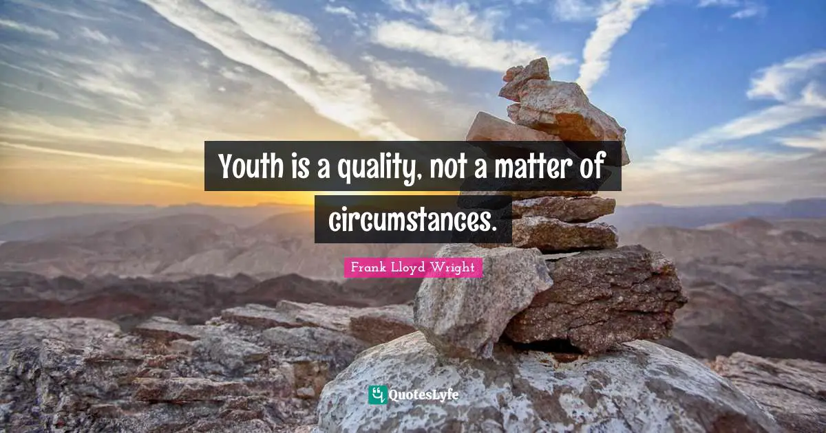 Youth is a quality, not a matter of circumstances.