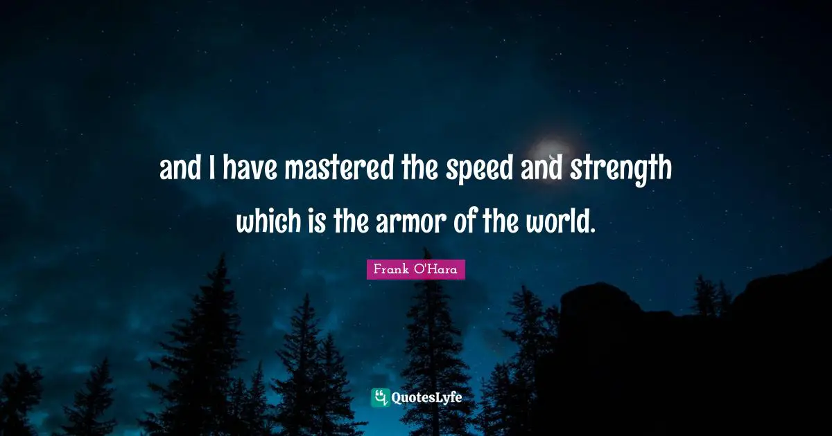 and I have mastered the speed and strength which is the armor of the world.