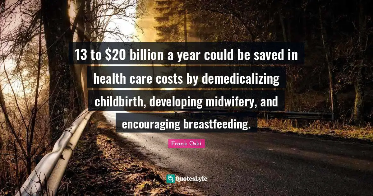 13 to $20 billion a year could be saved in health care costs by demedicalizing childbirth, developing midwifery, and encouraging breastfeeding.