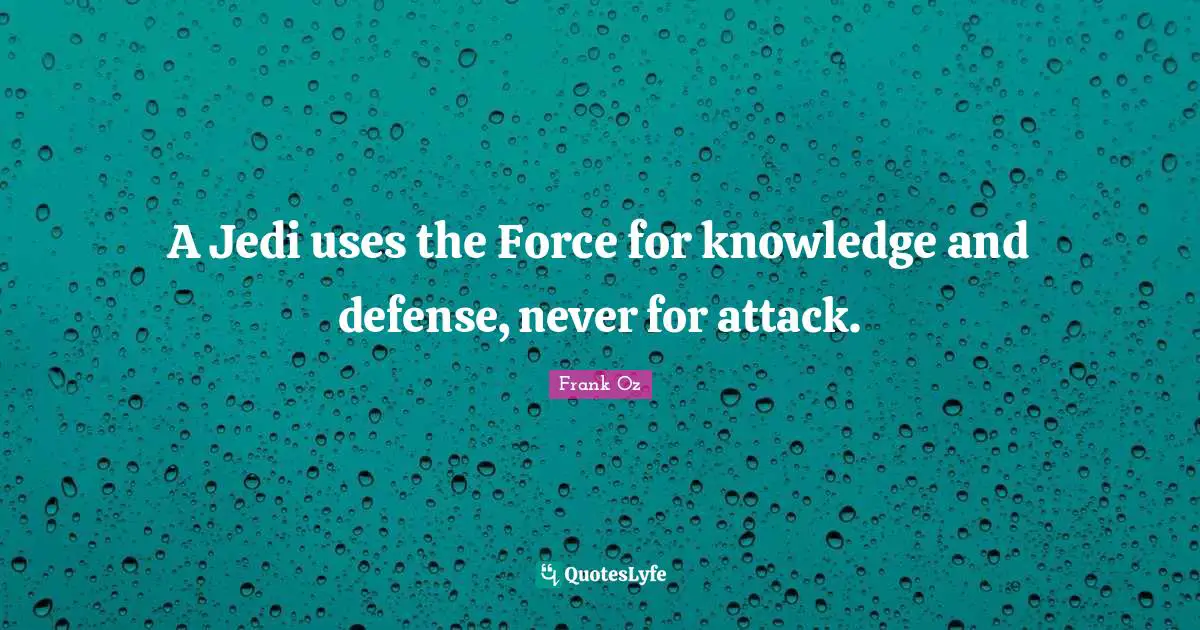 A Jedi uses the Force for knowledge and defense, never for attack.