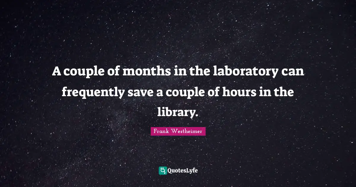 Laboratory Quotes: "A couple of months in the laboratory can frequently save a couple of hours in the library."