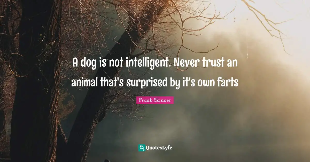 B.F. Skinner Quotes: "A dog is not intelligent. Never trust an animal that's surprised by it's own farts"