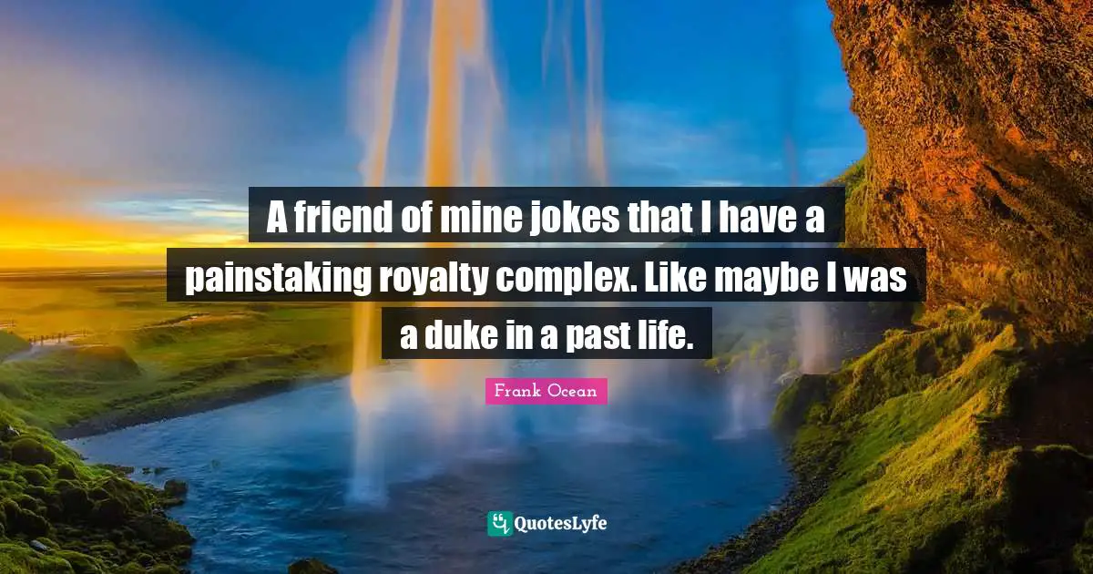 A friend of mine jokes that I have a painstaking royalty complex. Like maybe I was a duke in a past life.
