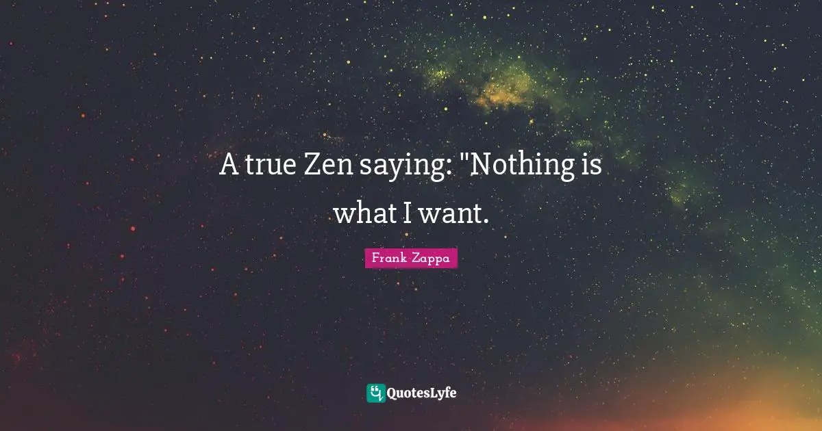 A true Zen saying: "Nothing is what I want.