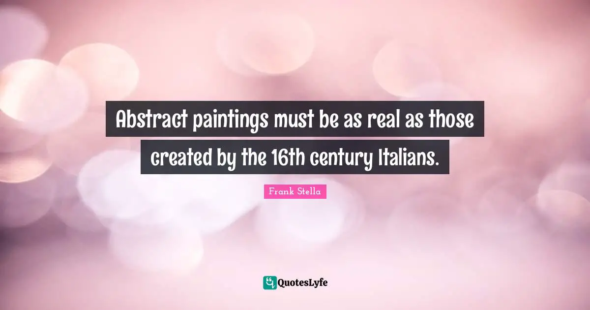 Abstract paintings must be as real as those created by the 16th century Italians.