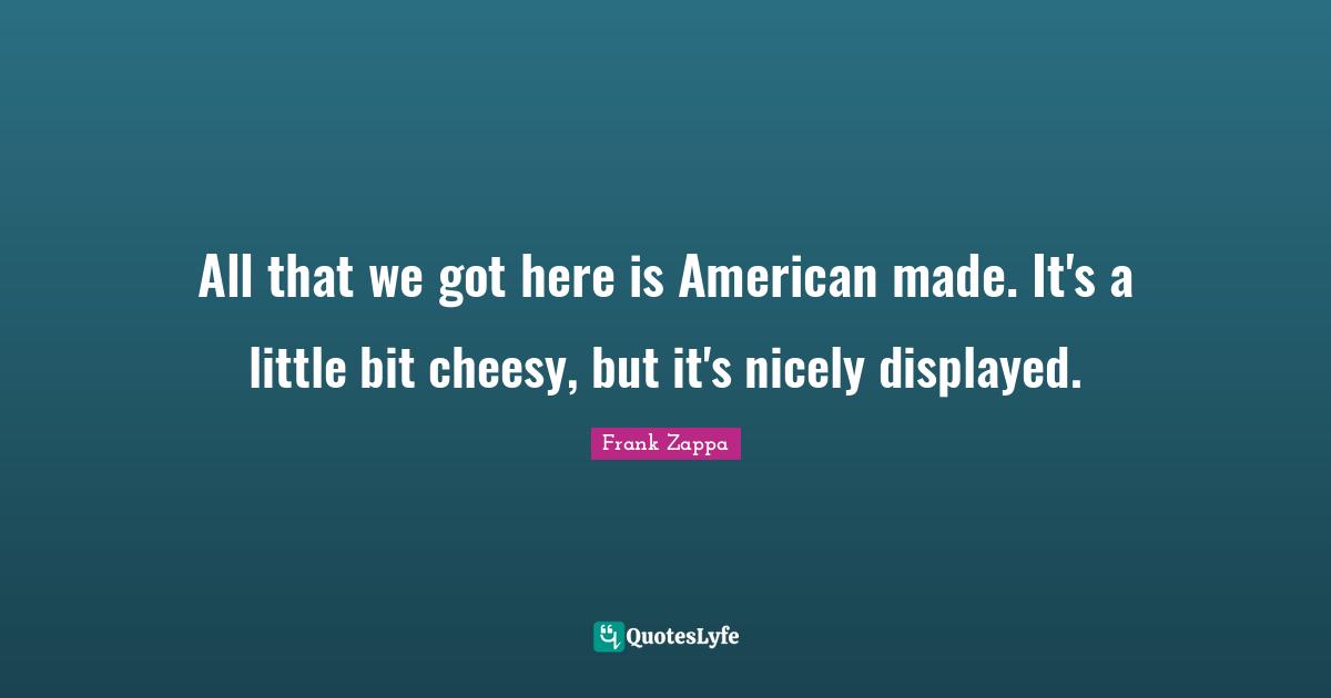 All that we got here is American made. It's a little bit cheesy, but it's nicely displayed.