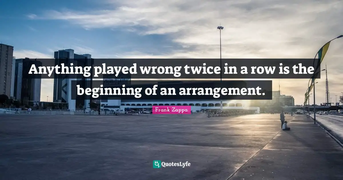 Anything played wrong twice in a row is the beginning of an arrangement.