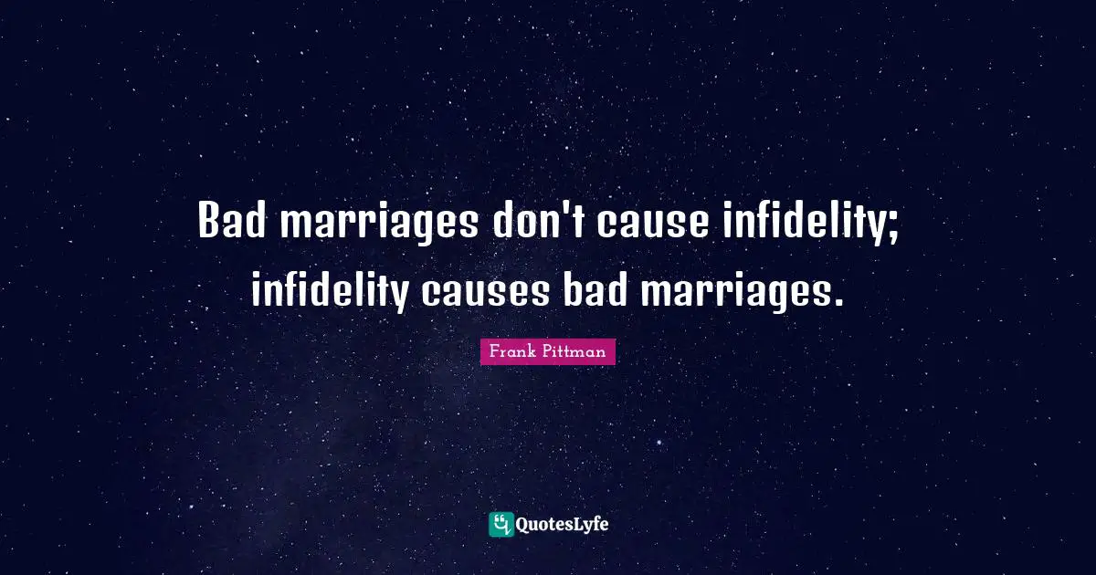 Husband Quotes: "Bad marriages don't cause infidelity; infidelity causes bad marriages."